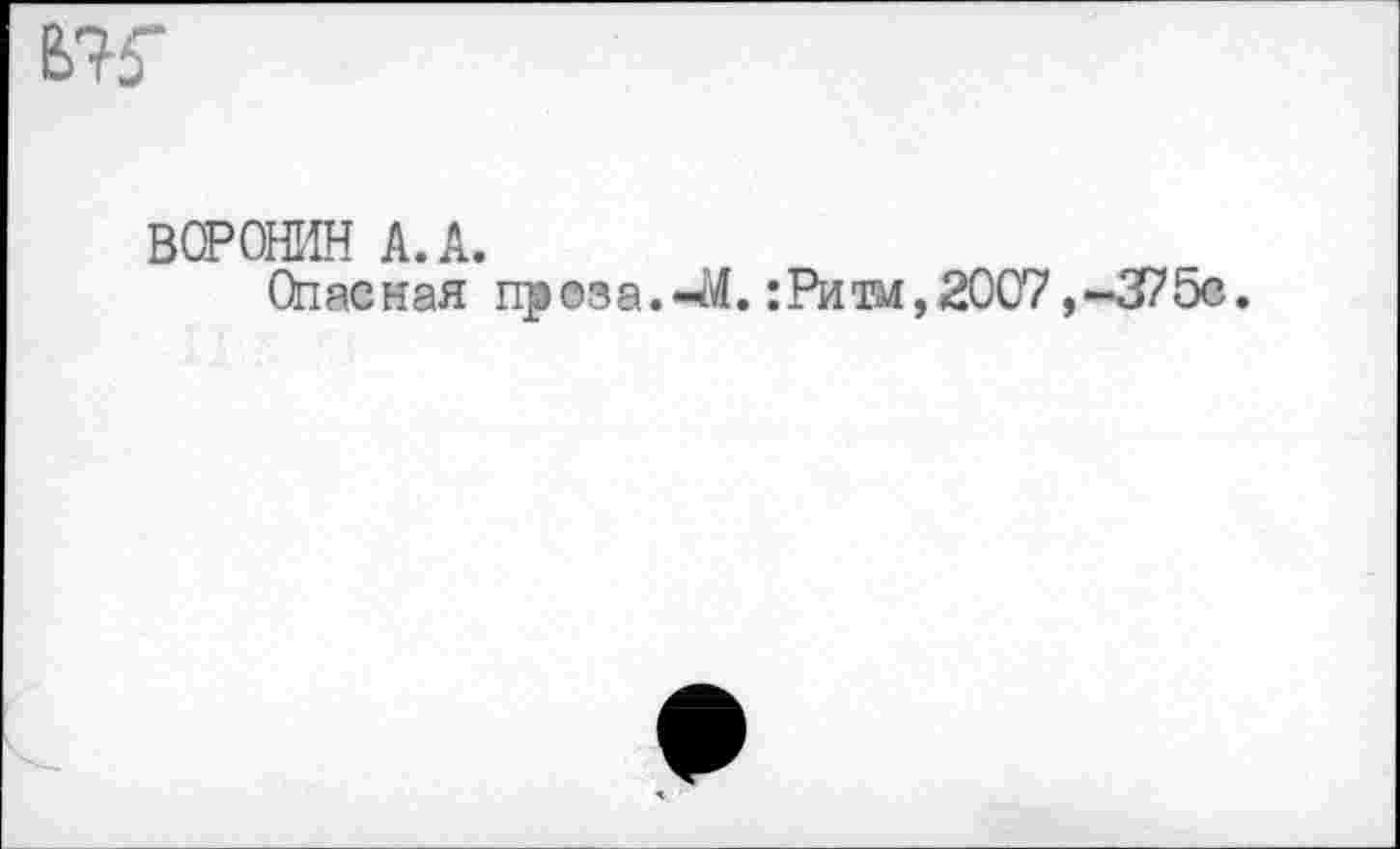 ﻿
ВОРОНИН A.A.
Опасная проза.-J4. :Ритм,2007 ,~375c.